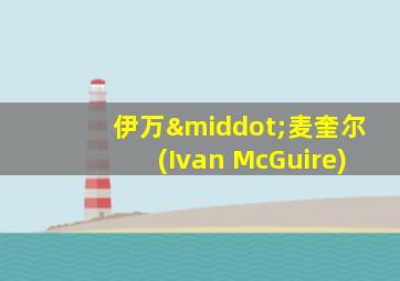 伊万·麦奎尔(Ivan McGuire)